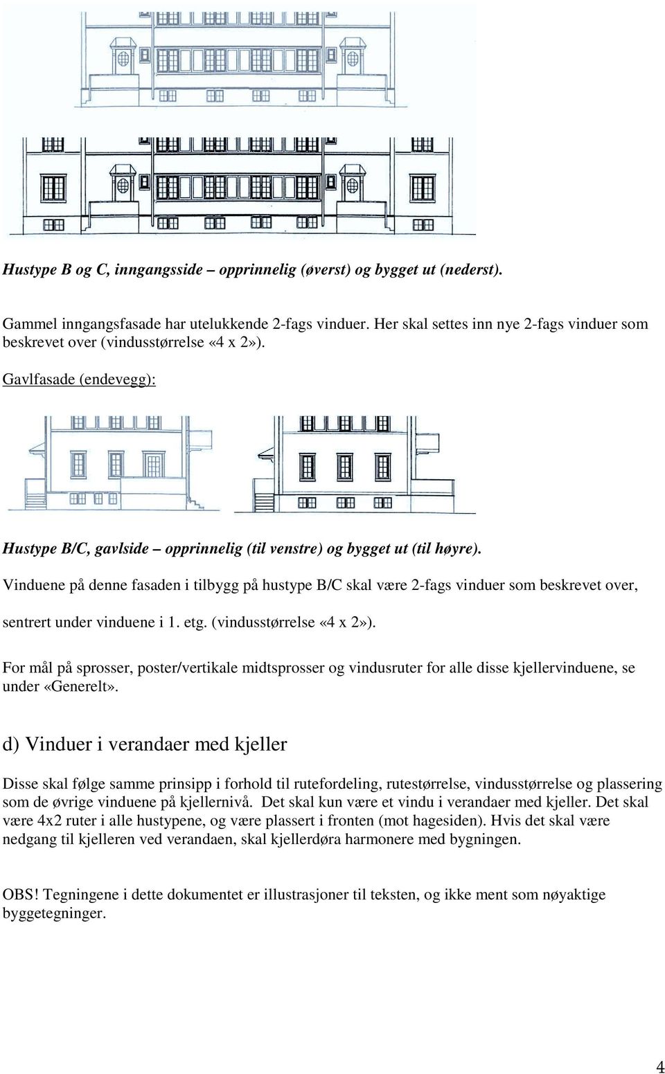 Vinduene på denne fasaden i tilbygg på hustype B/C skal være 2-fags vinduer som beskrevet over, sentrert under vinduene i 1. etg. (vindusstørrelse «4 x 2»).