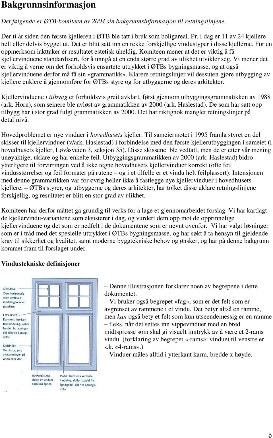 Komiteen mener at det er viktig å få kjellervinduene standardisert, for å unngå at en enda større grad av ulikhet utvikler seg.