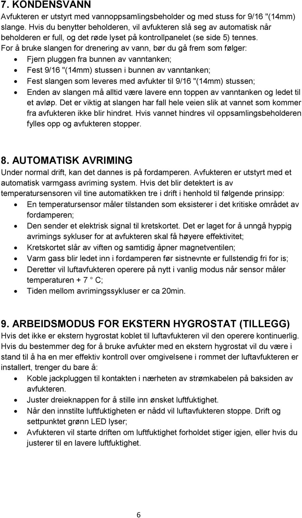 For å bruke slangen for drenering av vann, bør du gå frem som følger: Fjern pluggen fra bunnen av vanntanken; Fest 9/16 "(14mm) stussen i bunnen av vanntanken; Fest slangen som leveres med avfukter