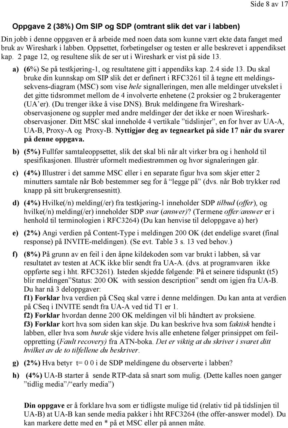 a) (6%) Se på testkjøring-1, og resultatene gitt i appendiks kap. 2.4 side 13.