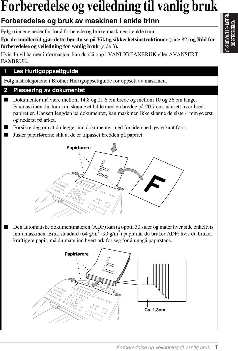 Hvis du vil ha mer informasjon, kan du slå opp i VANLIG FAXBRUK eller AVANSERT FAXBRUK. 1 Les Hurtigoppsettguide Følg instruksjonene i Brother Hurtigoppsettguide for oppsett av maskinen.