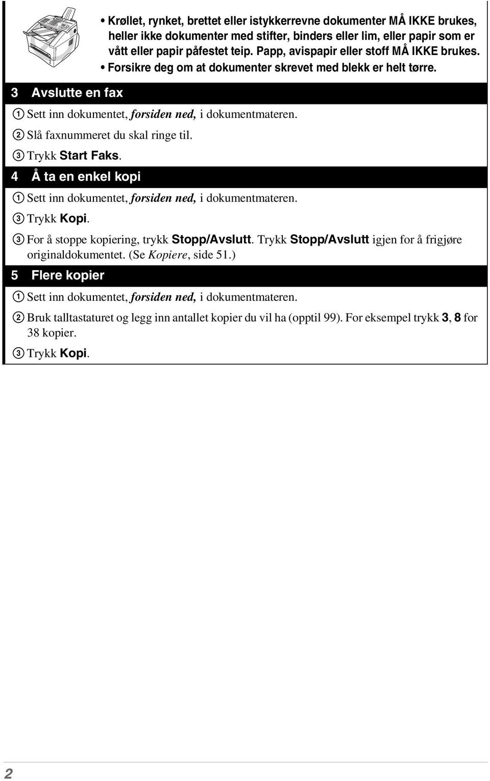 Slå faxnummeret du skal ringe til. Trykk Start Faks. 4 Å ta en enkel kopi 1 3 3 Sett inn dokumentet, forsiden ned, i dokumentmateren. Trykk Kopi. For å stoppe kopiering, trykk Stopp/Avslutt.