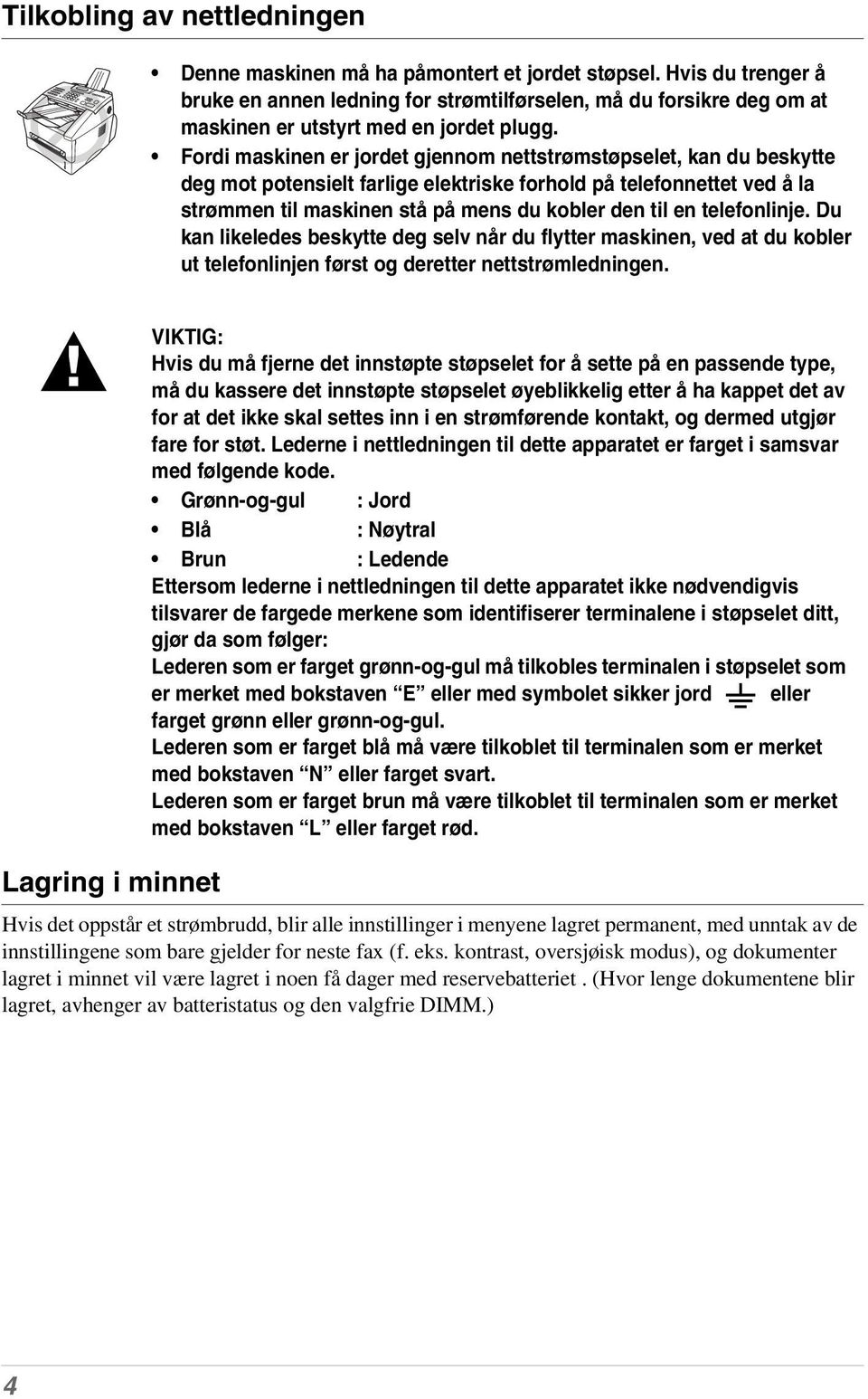 Fordi maskinen er jordet gjennom nettstrømstøpselet, kan du beskytte deg mot potensielt farlige elektriske forhold på telefonnettet ved å la strømmen til maskinen stå på mens du kobler den til en