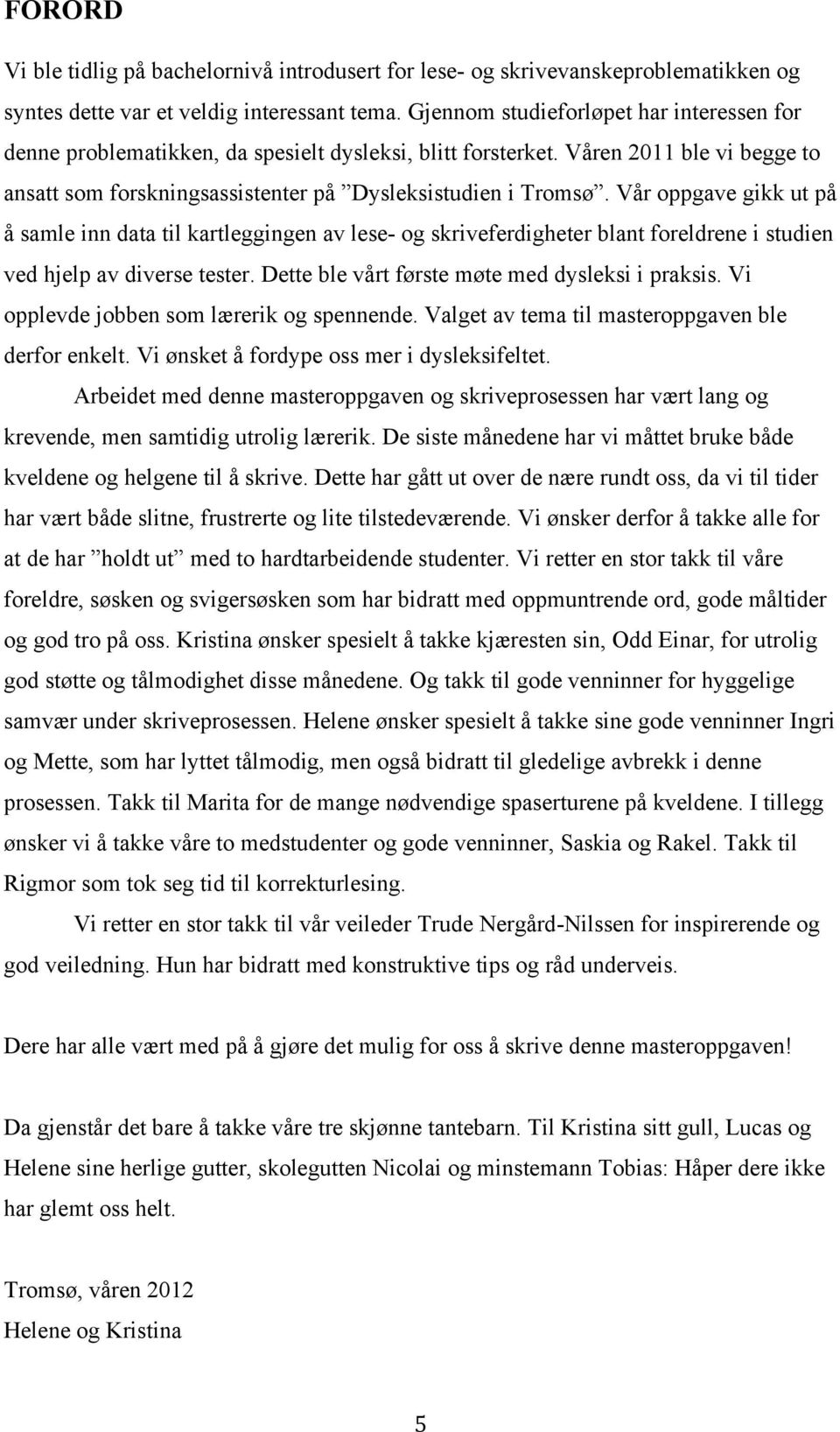 Vår oppgave gikk ut på å samle inn data til kartleggingen av lese- og skriveferdigheter blant foreldrene i studien ved hjelp av diverse tester. Dette ble vårt første møte med dysleksi i praksis.