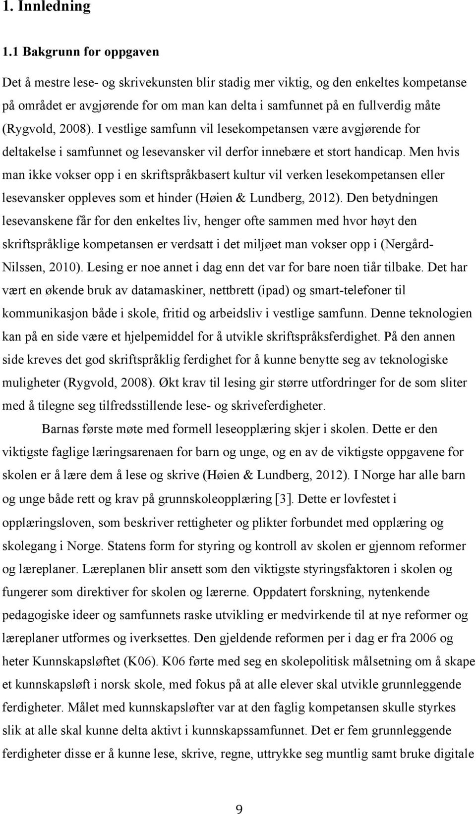 (Rygvold, 2008). I vestlige samfunn vil lesekompetansen være avgjørende for deltakelse i samfunnet og lesevansker vil derfor innebære et stort handicap.