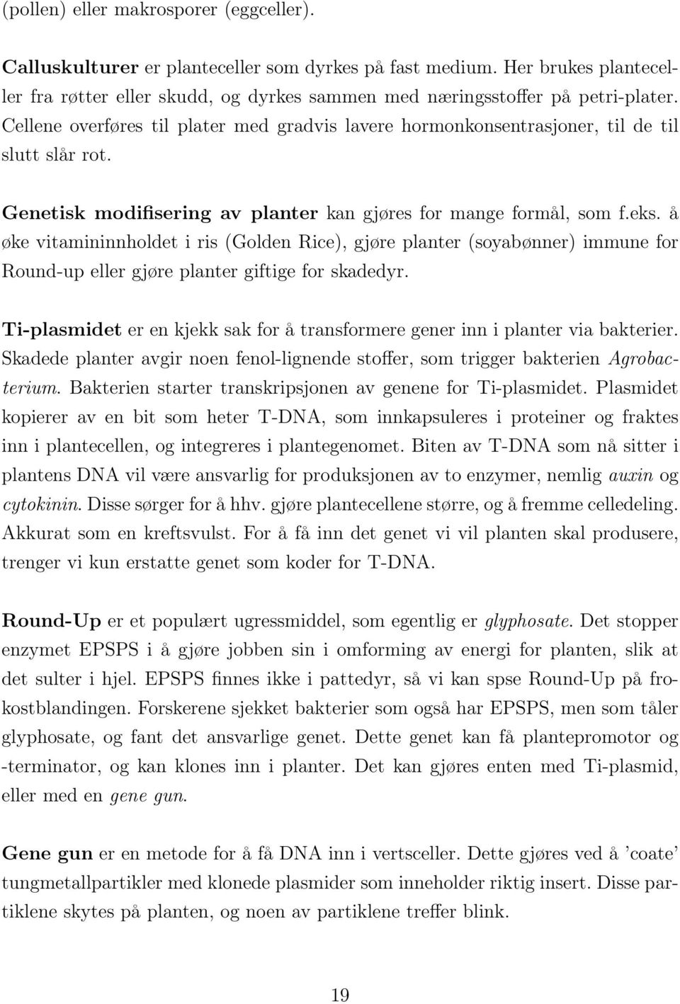 å øke vitamininnholdet i ris (Golden Rice), gjøre planter (soyabønner) immune for Round-up eller gjøre planter giftige for skadedyr.