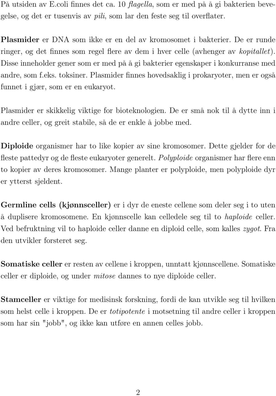 Disse inneholder gener som er med på å gi bakterier egenskaper i konkurranse med andre, som f.eks. toksiner. Plasmider finnes hovedsaklig i prokaryoter, men er også funnet i gjær, som er en eukaryot.