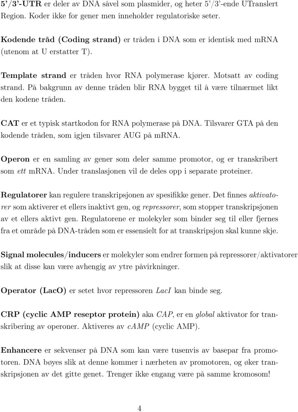 På bakgrunn av denne tråden blir RNA bygget til å være tilnærmet likt den kodene tråden. CAT er et typisk startkodon for RNA polymerase på DNA.