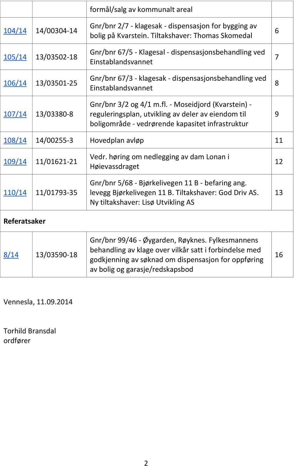 - Moseidjord (Kvarstein) - reguleringsplan, utvikling av deler av eiendom til boligområde - vedrørende kapasitet infrastruktur 6 7 8 9 108/14 14/00255-3 Hovedplan avløp 11 109/14 11/01621-21 110/14