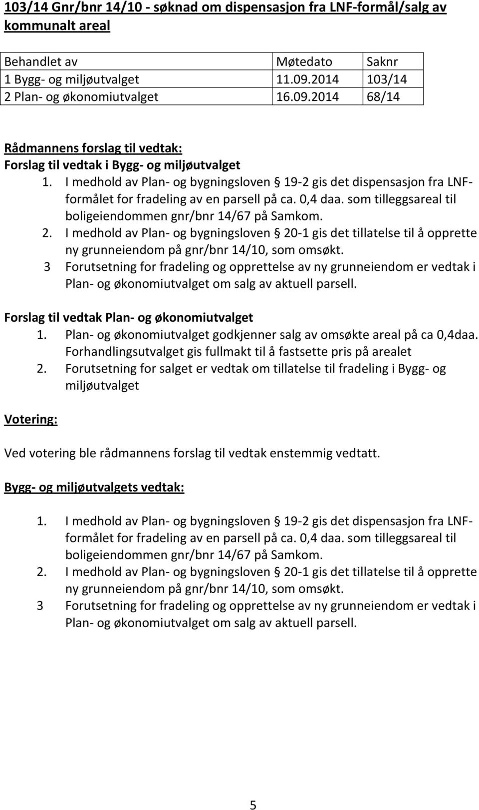 I medhold av Plan- og bygningsloven 19-2 gis det dispensasjon fra LNFformålet for fradeling av en parsell på ca. 0,4 daa. som tilleggsareal til boligeiendommen gnr/bnr 14/67 på Samkom. 2.