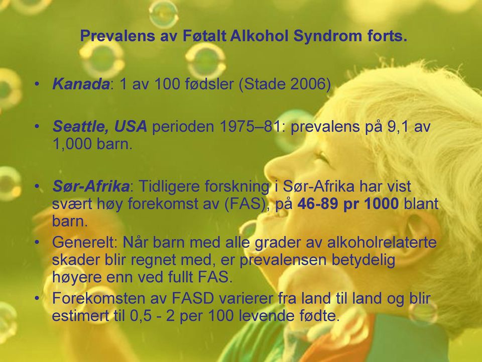 Sør-Afrika: Tidligere forskning i Sør-Afrika har vist svært høy forekomst av (FAS), på 46-89 pr 1000 blant barn.