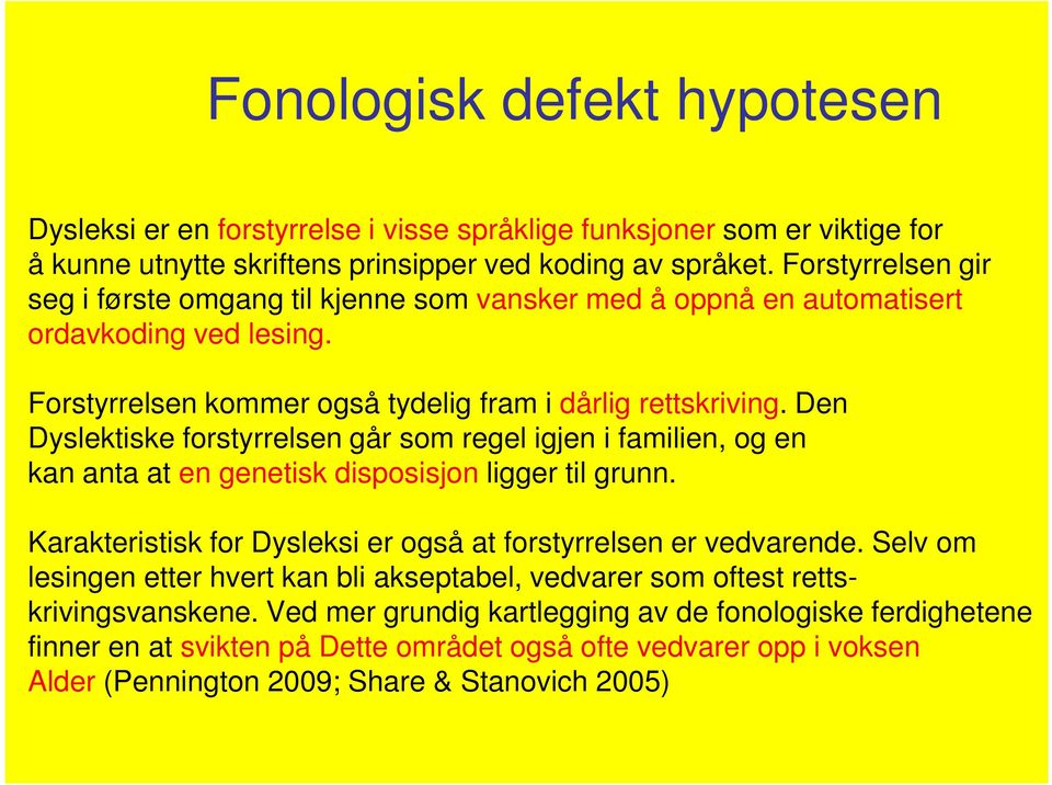 Den Dyslektiske forstyrrelsen går som regel igjen i familien, og en kan anta at en genetisk disposisjon ligger til grunn. Karakteristisk for Dysleksi er også at forstyrrelsen er vedvarende.