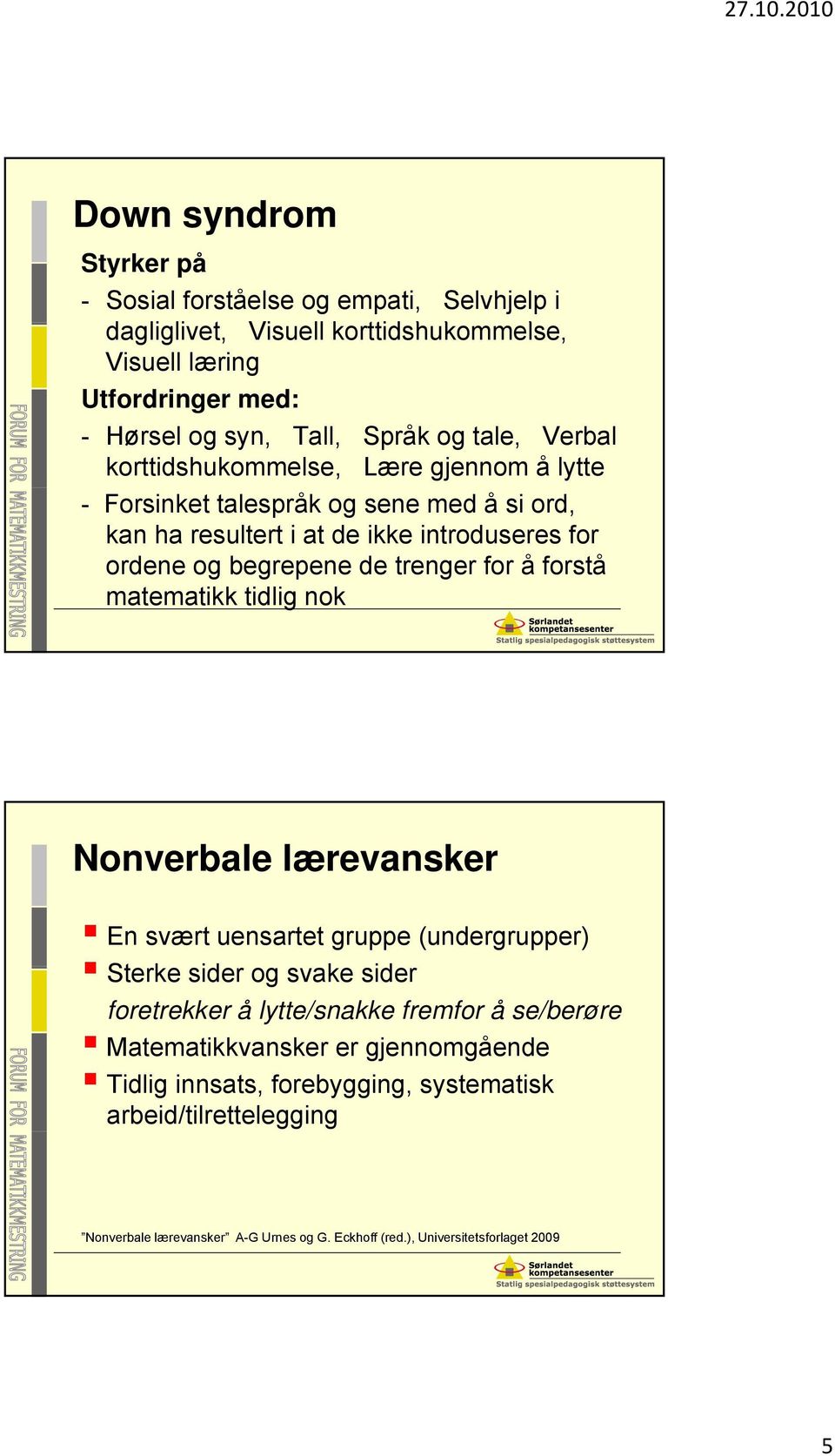 for å forstå matematikk tidlig nok Nonverbale lærevansker En svært uensartet gruppe (undergrupper) Sterke sider og svake sider foretrekker å lytte/snakke fremfor å se/berøre