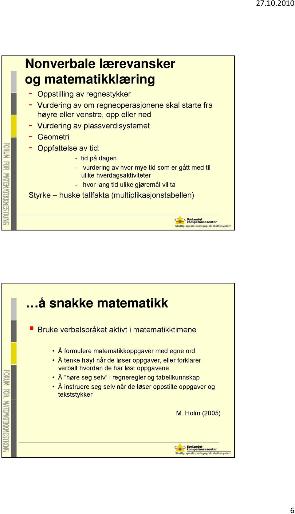 Styrke huske tallfakta (multiplikasjonstabellen) å snakke matematikk Bruke verbalspråket aktivt i matematikktimene Å formulere matematikkoppgaver med egne ord Å tenke høyt når de