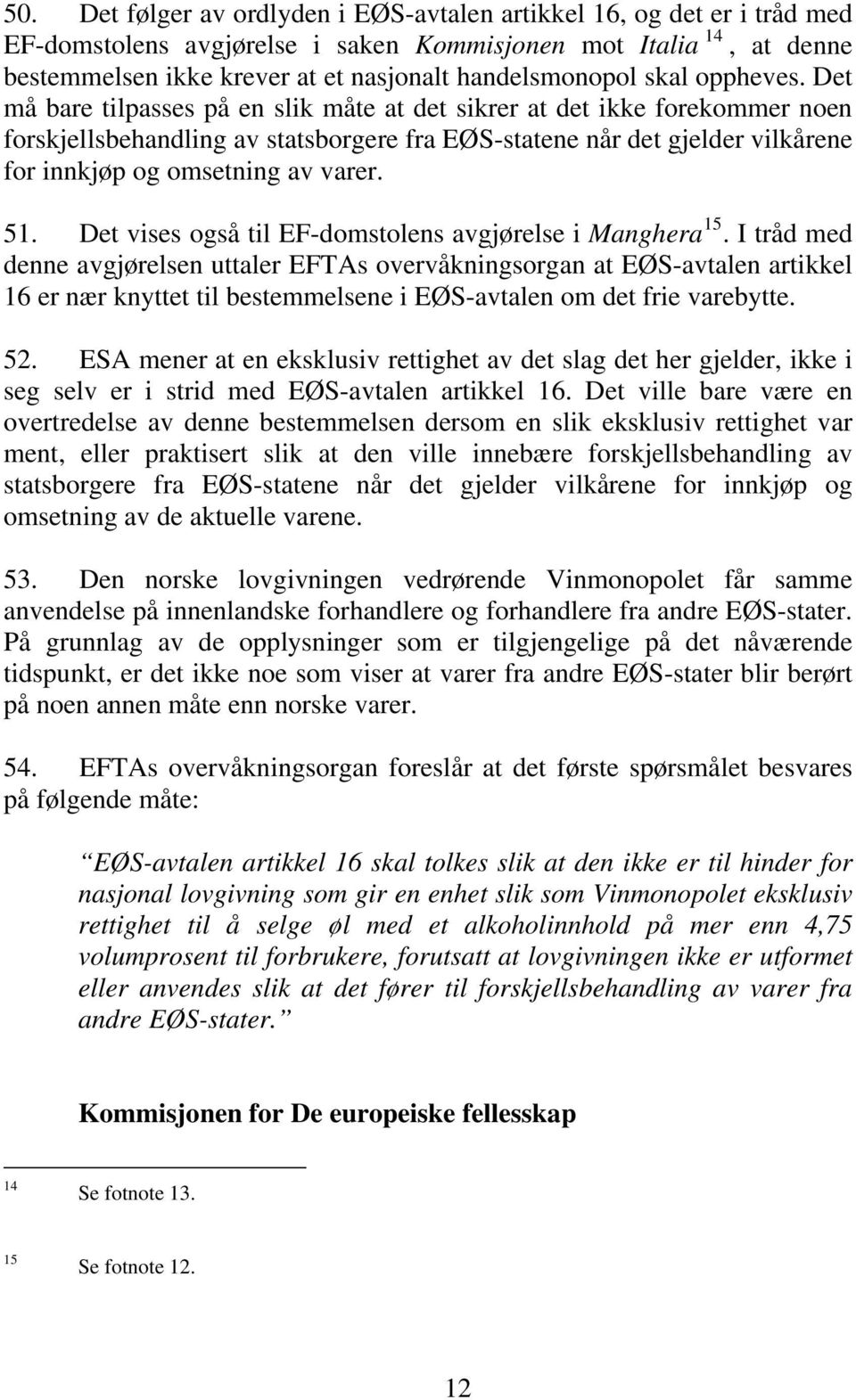 Det må bare tilpasses på en slik måte at det sikrer at det ikke forekommer noen forskjellsbehandling av statsborgere fra EØS-statene når det gjelder vilkårene for innkjøp og omsetning av varer. 51.