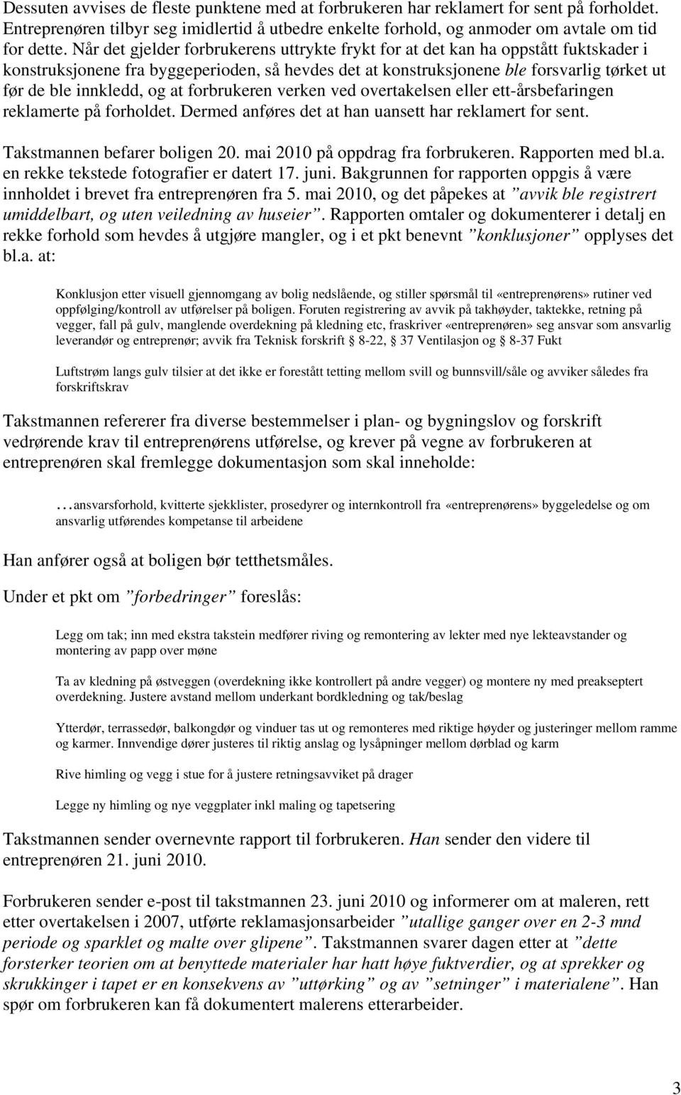 og at forbrukeren verken ved overtakelsen eller ett-årsbefaringen reklamerte på forholdet. Dermed anføres det at han uansett har reklamert for sent. Takstmannen befarer boligen 20.