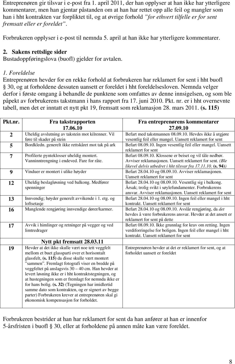 forhold for ethvert tilfelle er for sent fremsatt eller er foreldet. Forbrukeren opplyser i e-post til nemnda 5. april at han ikke har ytterligere kommentarer. 2.