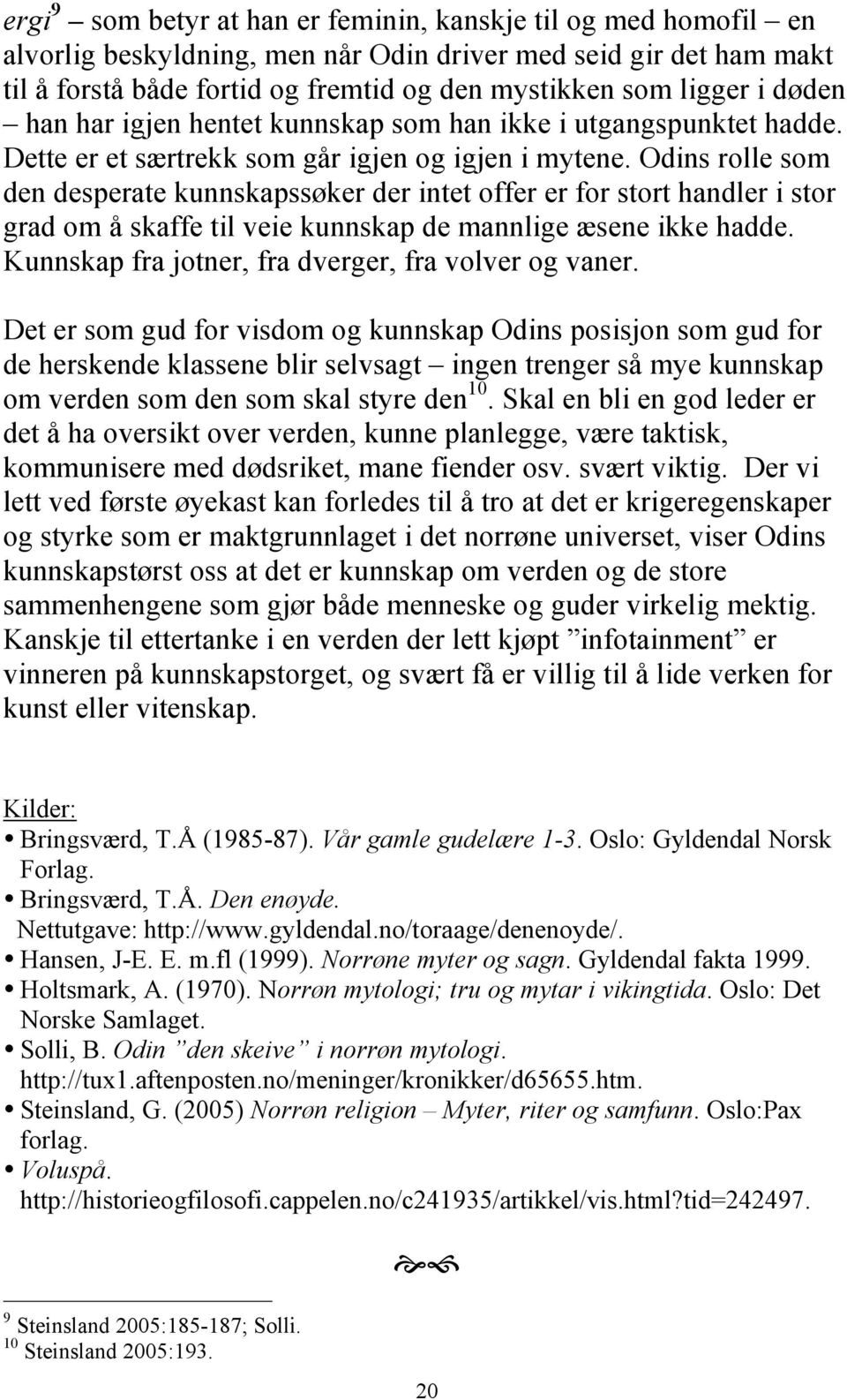 Odins rolle som den desperate kunnskapssøker der intet offer er for stort handler i stor grad om å skaffe til veie kunnskap de mannlige æsene ikke hadde.