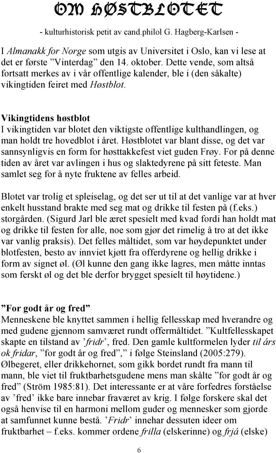 Vikingtidens høstblot I vikingtiden var blotet den viktigste offentlige kulthandlingen, og man holdt tre hovedblot i året.