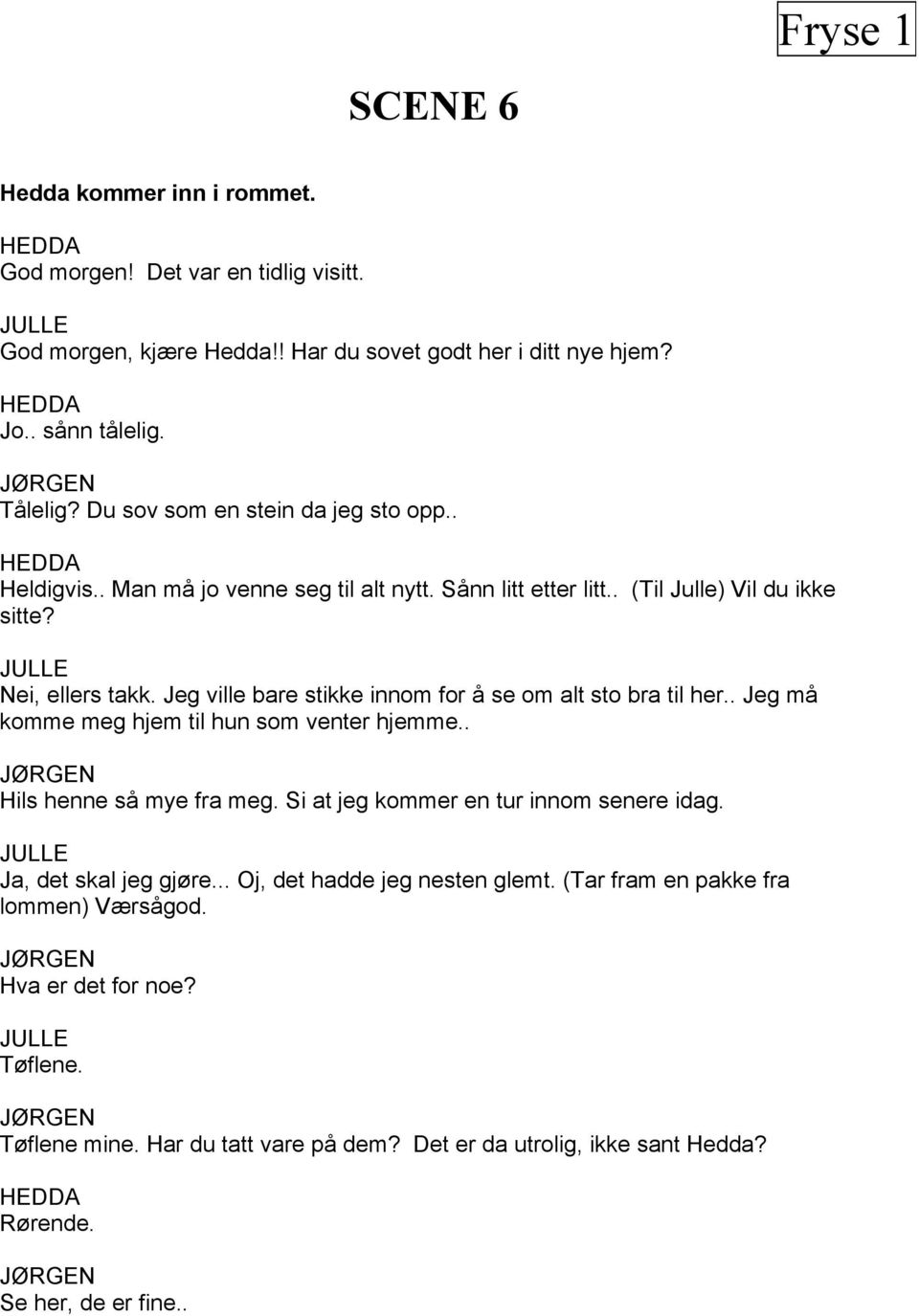 Jeg ville bare stikke innom for å se om alt sto bra til her.. Jeg må komme meg hjem til hun som venter hjemme.. Hils henne så mye fra meg. Si at jeg kommer en tur innom senere idag.