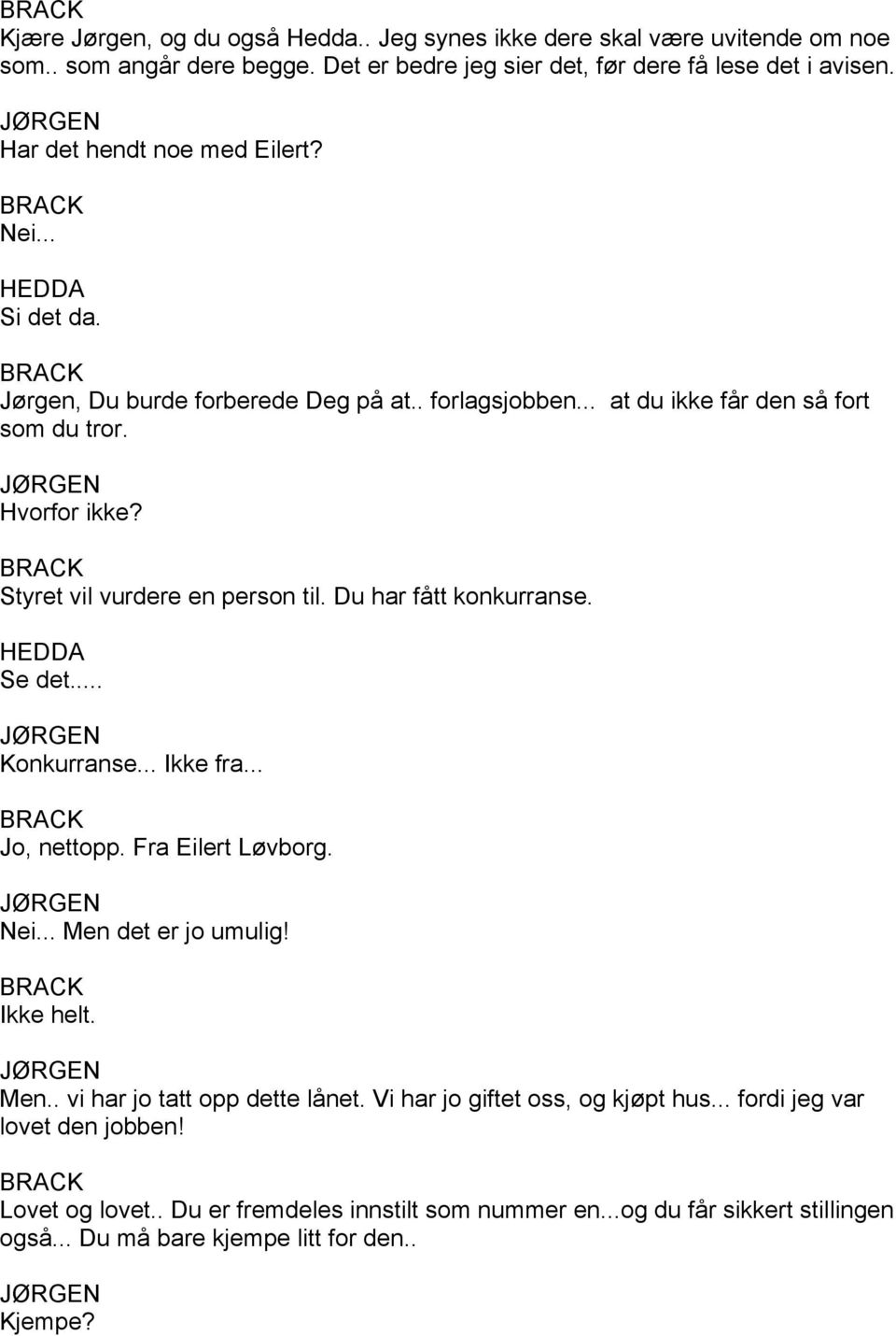 Styret vil vurdere en person til. Du har fått konkurranse. Se det... Konkurranse... Ikke fra... Jo, nettopp. Fra Eilert Løvborg. Nei... Men det er jo umulig! Ikke helt. Men.. vi har jo tatt opp dette lånet.