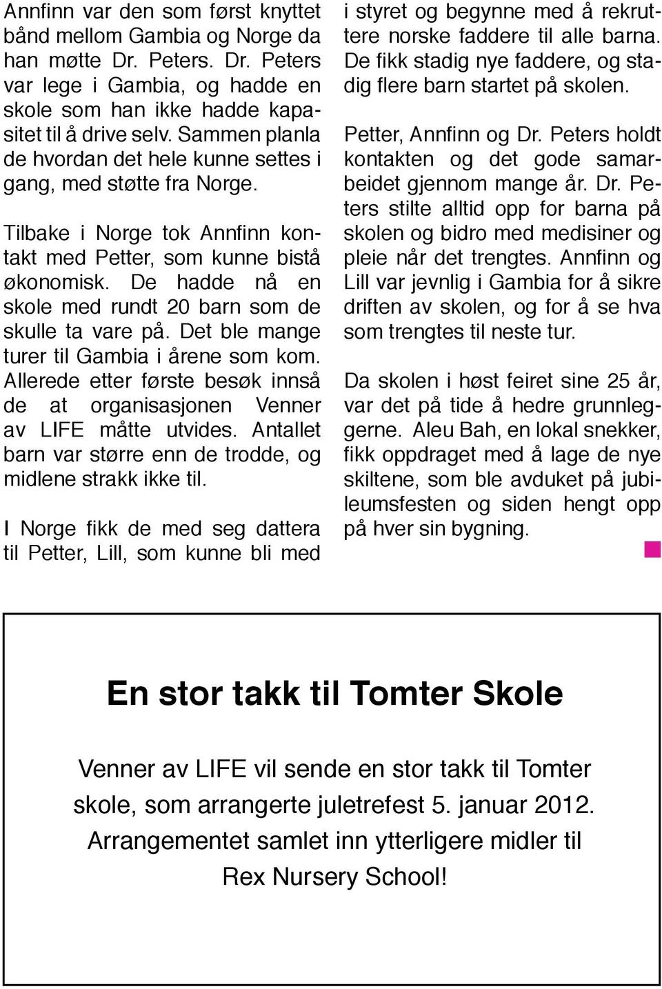 De hadde nå en skole med rundt 20 barn som de skulle ta vare på. Det ble mange turer til Gambia i årene som kom. Allerede etter første besøk innså de at organisasjonen Venner av LIFE måtte utvides.