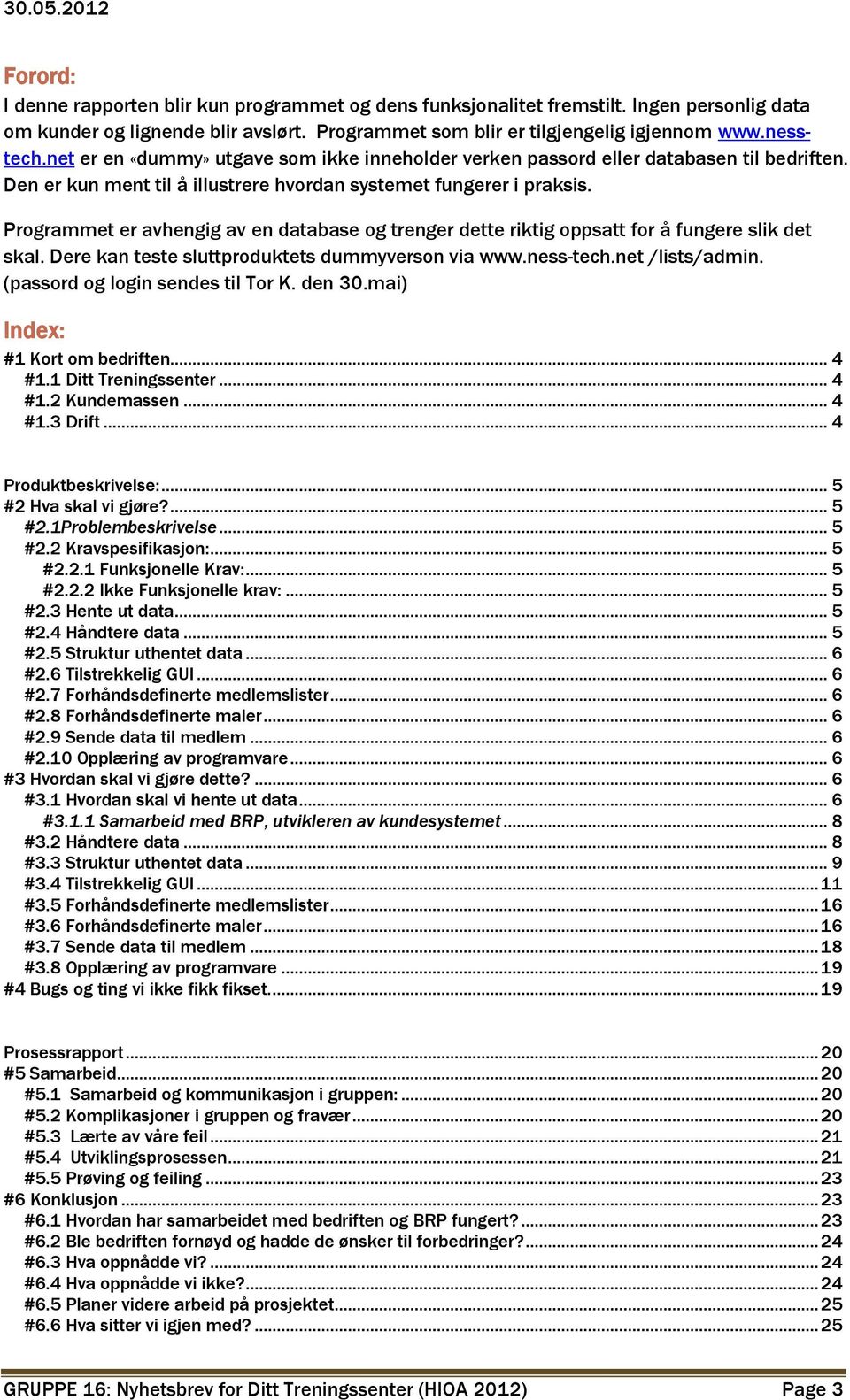 Programmet er avhengig av en database og trenger dette riktig oppsatt for å fungere slik det skal. Dere kan teste sluttproduktets dummyverson via www.ness-tech.net /lists/admin.