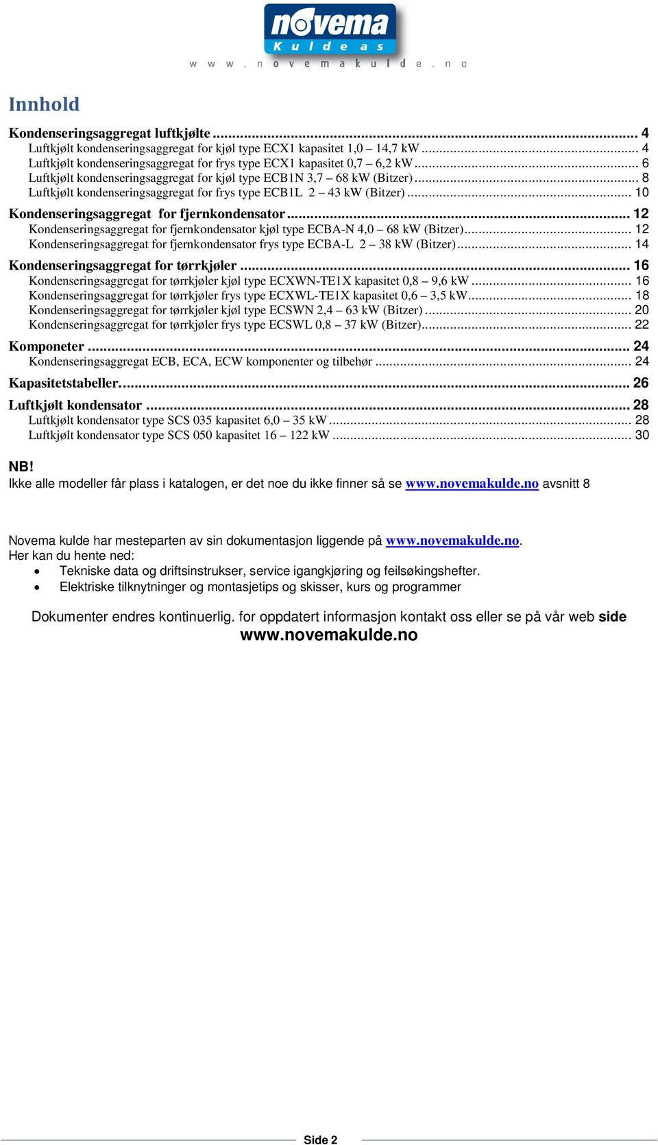 .. 12 Kondenseringsaggregat for fjernkondensator kjøl type ECB-N 4,0 68 kw (Bitzer)... 12 Kondenseringsaggregat for fjernkondensator frys type ECB-L 2 38 kw (Bitzer).