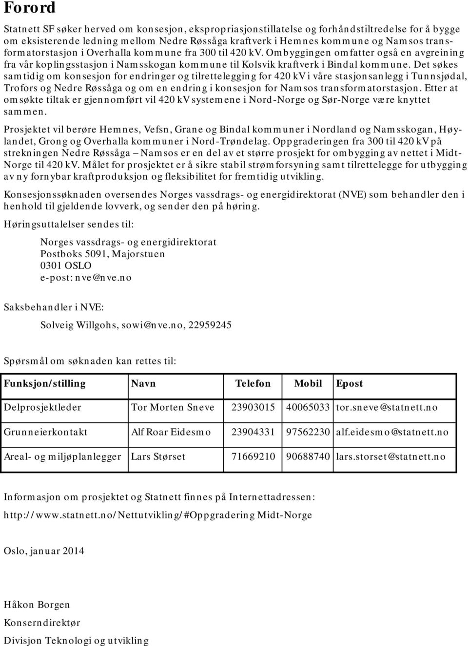 Det søkes samtidig om konsesjon for endringer og tilrettelegging for 420 kv i våre stasjonsanlegg i Tunnsjødal, Trofors og Nedre Røssåga og om en endring i konsesjon for Namsos transformatorstasjon.