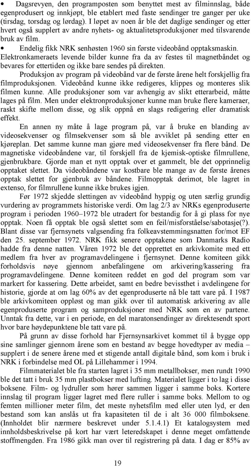 Endelig fikk NRK senhøsten 1960 sin første videobånd opptaksmaskin. Elektronkameraets levende bilder kunne fra da av festes til magnetbåndet og bevares for ettertiden og ikke bare sendes på direkten.