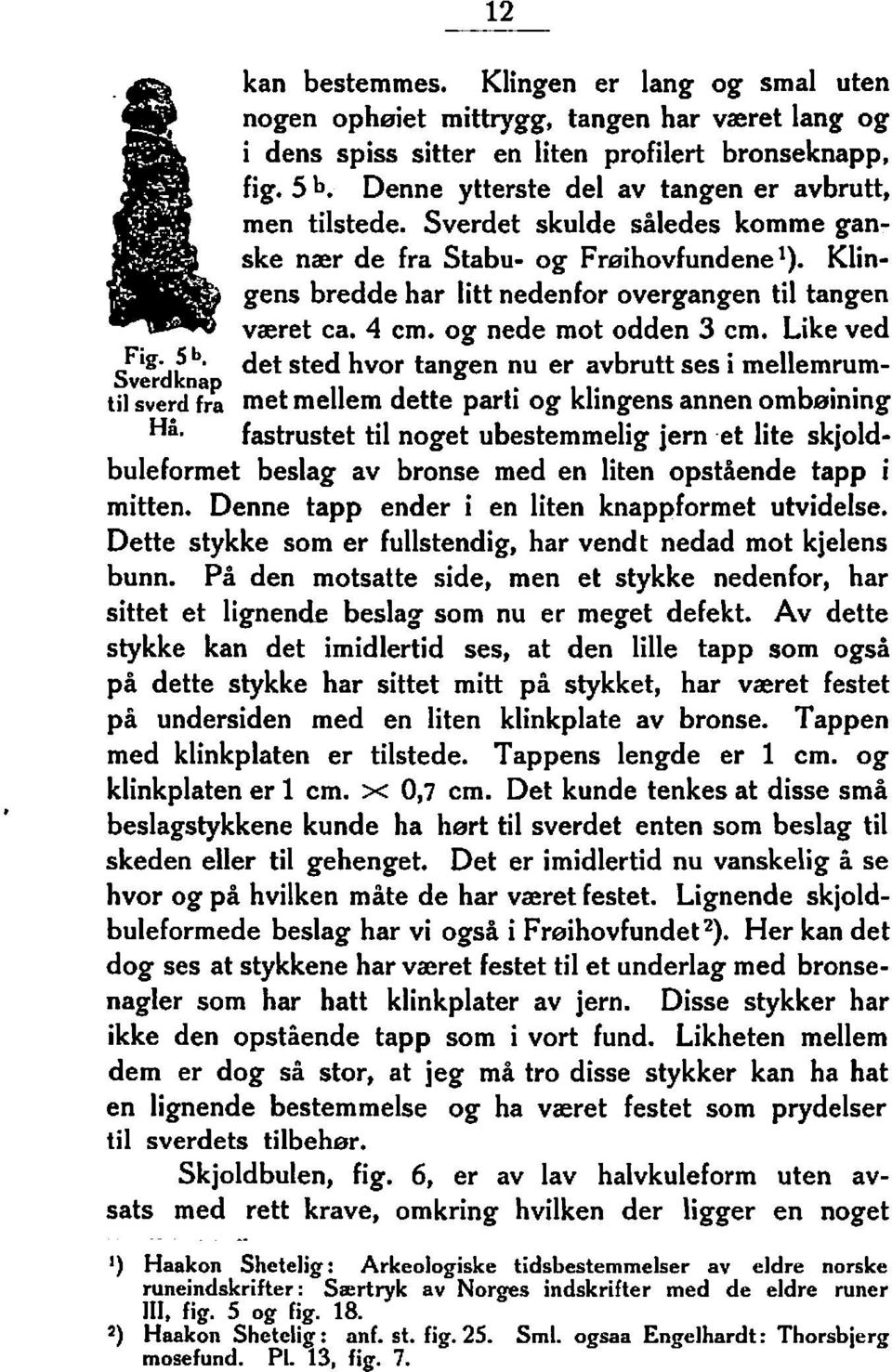 4 cm. og nede mot odden 3 cm. Like ved Fig. 5 b. det sted hvor tangen nu er avbrutt ses i mellemrum- Sverd knap til sverd fra met mellem dette parti og klingens annen omb~rining Hå.