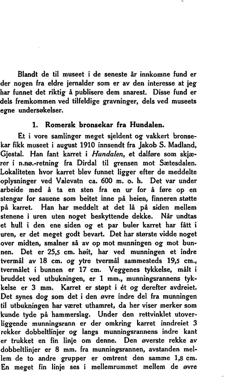 Et i vore samlinger meget sjeldent og vakkert bronsekar fikk museet i august 1910 innsendt fra Jakob S. Madland, Gjestal. Han fant karret i Hundalen, et dalfsre som skjærer i n.nw.