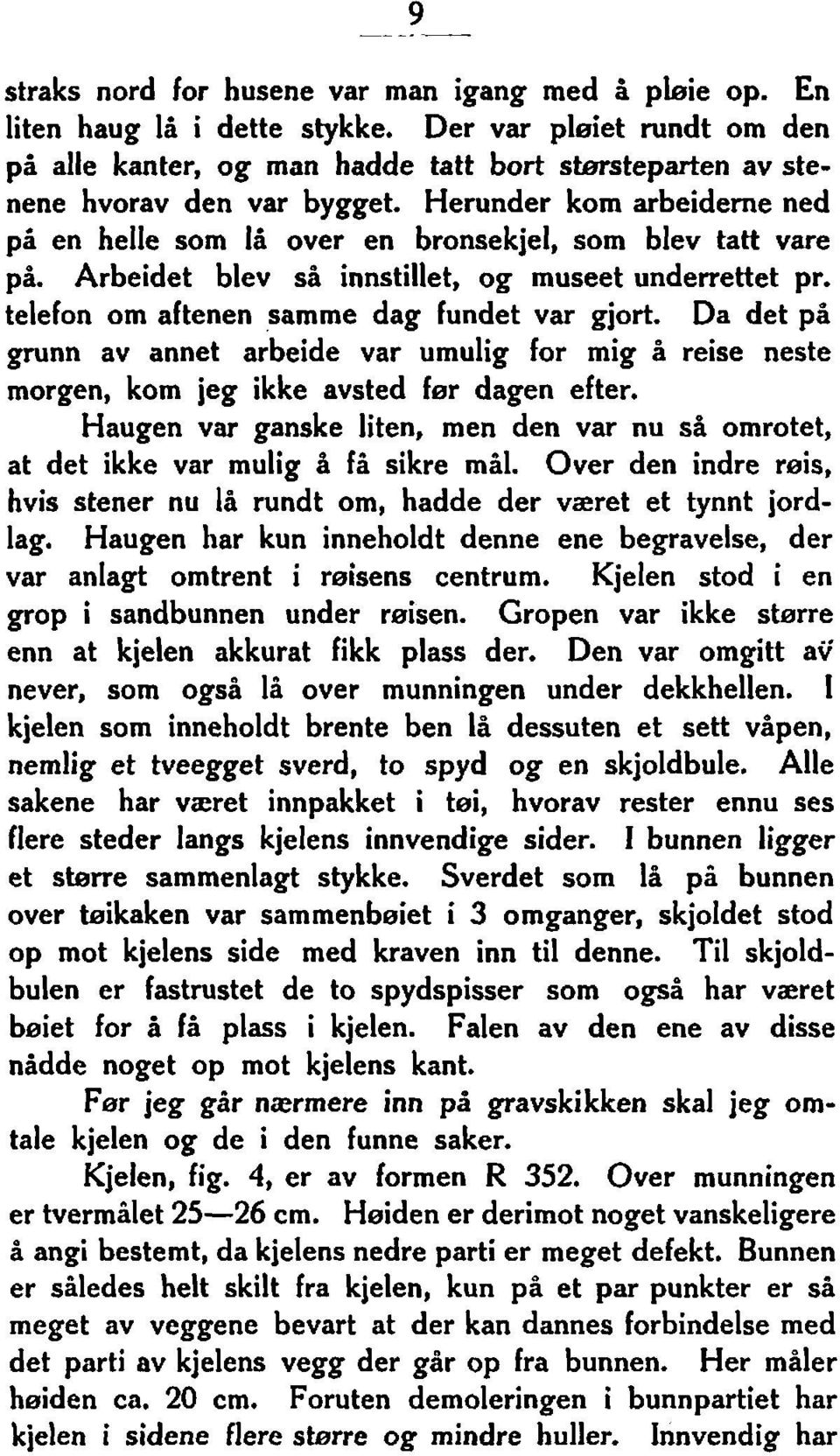 Da det på grunn av annet arbeide var umulig for mig å reise neste morgen, kom jeg ikke avsted fer dagen efter. Haugen var ganske liten, men den var nu så omrotet, at det ikke var mulig å få sikre mål.