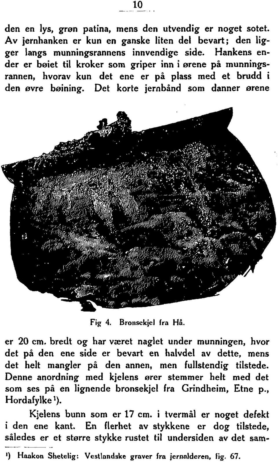 er 20 cm. bredt og har vaeret naglet under munningen, hvor det på den ene side er bevart en halvdel av dette, mens det helt mangler pi den annen, men fullstendig tilstede.