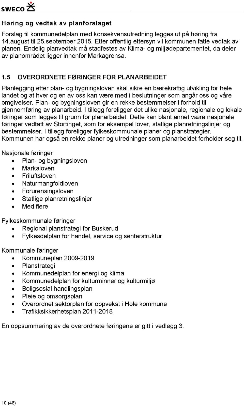 5 OVERORDNETE FØRINGER FOR PLANARBEIDET Planlegging etter plan- og bygningsloven skal sikre en bærekraftig utvikling for hele landet og at hver og en av oss kan være med i beslutninger som angår oss