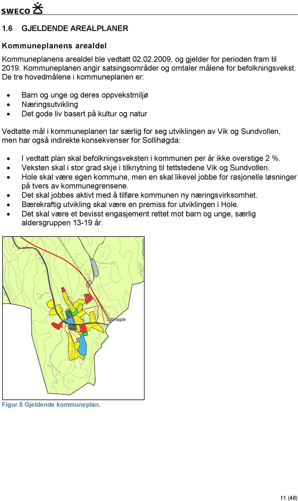 De tre hovedmålene i kommuneplanen er: Barn og unge og deres oppvekstmiljø Næringsutvikling Det gode liv basert på kultur og natur Vedtatte mål i kommuneplanen tar særlig for seg utviklingen av Vik