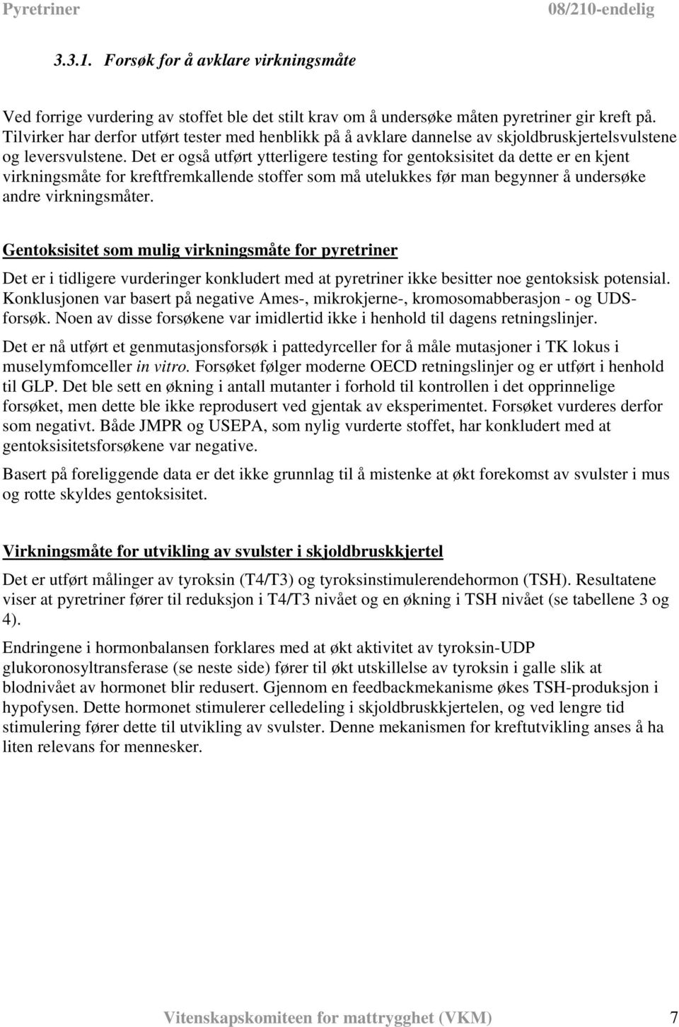 Det er også utført ytterligere testing for gentoksisitet da dette er en kjent virkningsmåte for kreftfremkallende stoffer som må utelukkes før man begynner å undersøke andre virkningsmåter.