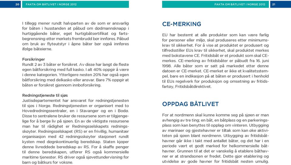 Forsikringer Rundt 2 av 3 båter er forsikret. Av disse har langt de fleste egen båtforsikring med full kasko. I alt 40% oppgir å være i denne kategorien.