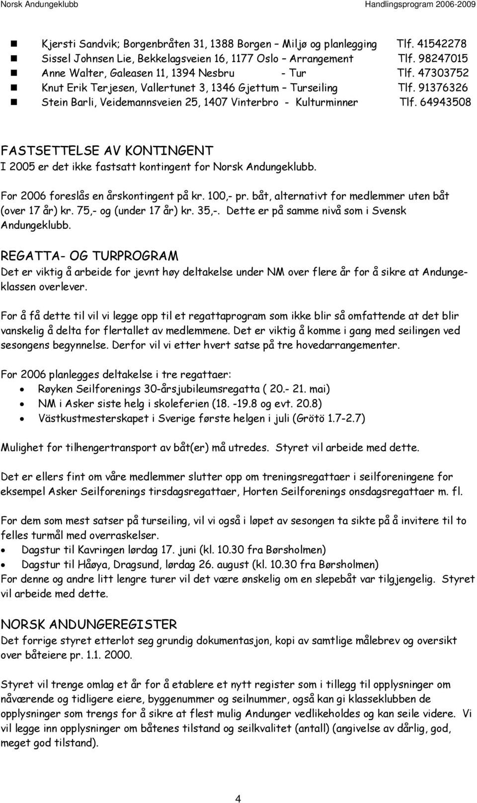 91376326 Stein Barli, Veidemannsveien 25, 1407 Vinterbro - Kulturminner Tlf. 64943508 FASTSETTELSE AV KONTINGENT I 2005 er det ikke fastsatt kontingent for Norsk Andungeklubb.