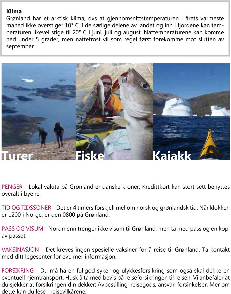 Nattemperaturene kan komme ned under 5 grader, men nattefrost vil som regel først forekomme mot slutten av september. Turer Fiske Kajakk PENGER - Lokal valuta på Grønland er danske kroner.