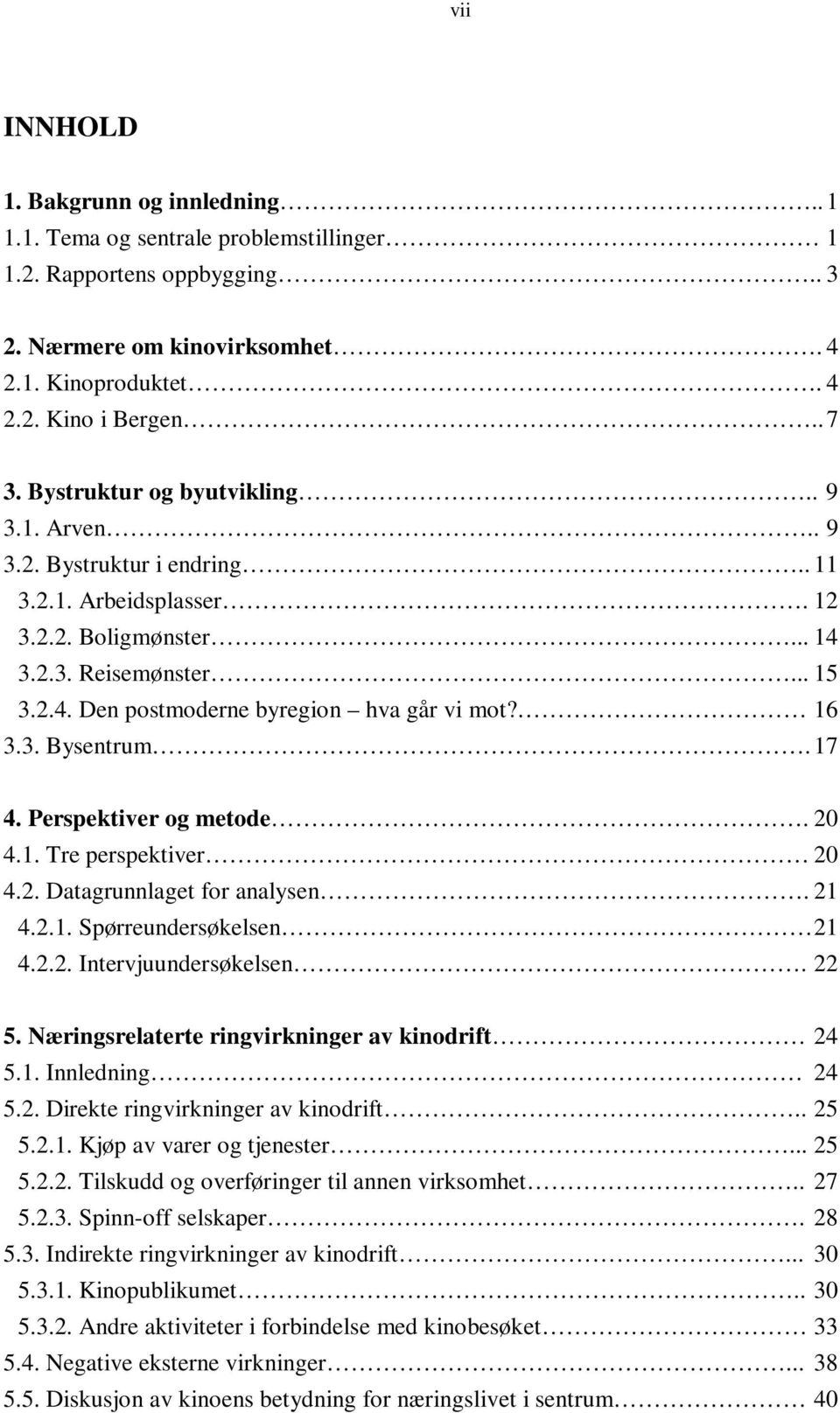 16 3.3. Bysentrum.17 4. Perspektiver og metode.20 4.1. Tre perspektiver 20 4.2. Datagrunnlaget for analysen.21 4.2.1. Spørreundersøkelsen 21 4.2.2. Intervjuundersøkelsen. 22 5.