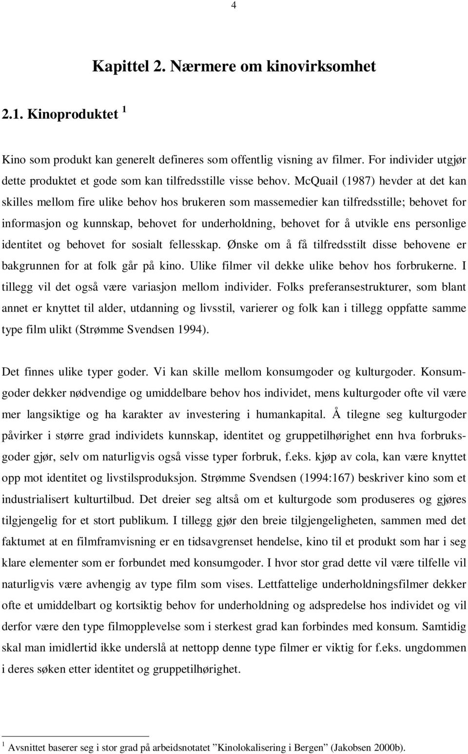 McQuail (1987) hevder at det kan skilles mellom fire ulike behov hos brukeren som massemedier kan tilfredsstille; behovet for informasjon og kunnskap, behovet for underholdning, behovet for å utvikle