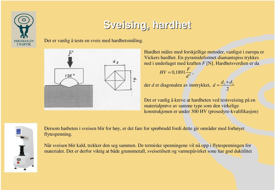 Hardhetsverdien er da HV = 0,1891 F, 2 d d1 + d2 der d er diagonalen av inntrykket, d = 2 Det er vanlig å kreve at hardheten ved testsveising på en materialprøve av samme type som den virkelige