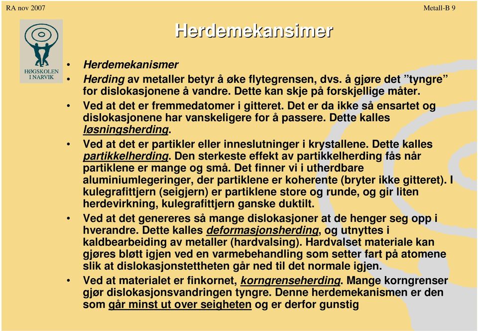 Ved at det er partikler eller inneslutninger i krystallene. Dette kalles partikkelherding. Den sterkeste effekt av partikkelherding fås når partiklene er mange og små.