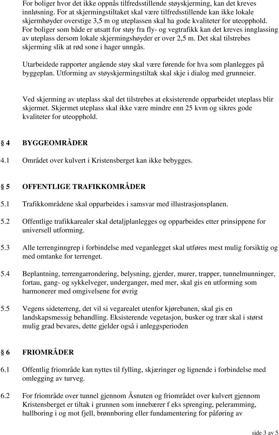 For boliger som både er utsatt for støy fra fly- og vegtrafikk kan det kreves innglassing av uteplass dersom lokale skjermingshøyder er over 2,5 m.