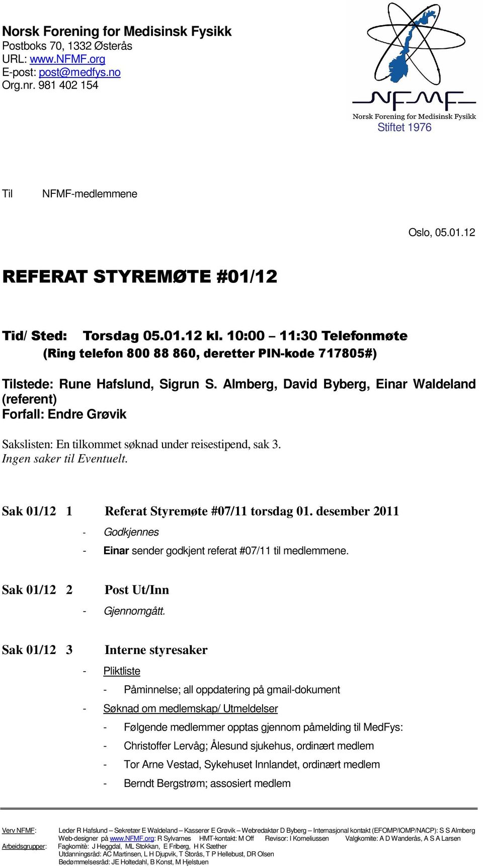 Almberg, David Byberg, Einar Waldeland (referent) Forfall: Endre Grøvik Sakslisten: En tilkommet søknad under reisestipend, sak 3. Ingen saker til Eventuelt.