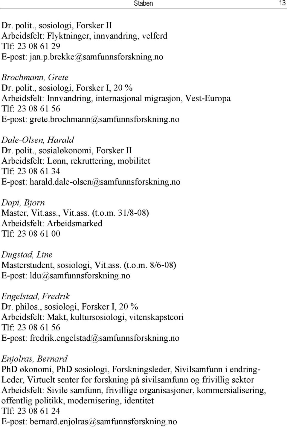 no Dapi, Bjorn Master, Vit.ass., Vit.ass. (t.o.m. 31/8-08) Arbeidsfelt: Arbeidsmarked Tlf: 23 08 61 00 Dugstad, Line Masterstudent, sosiologi, Vit.ass. (t.o.m. 8/6-08) E-post: ldu@samfunnsforskning.