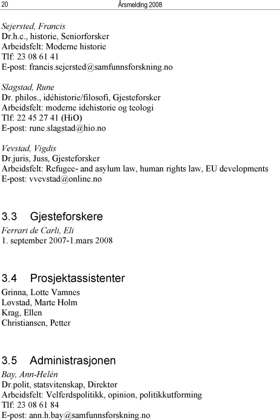 juris, Juss, Gjesteforsker Arbeidsfelt: Refugee- and asylum law, human rights law, EU developments E-post: vvevstad@online.no 3.3 Gjesteforskere Ferrari de Carli, Eli 1. september 2007-1.mars 2008 3.