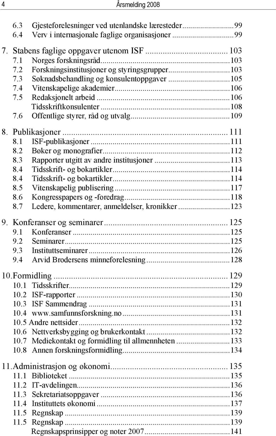 ..108 7.6 Offentlige styrer, råd og utvalg...109 8. Publikasjoner... 111 8.1 ISF-publikasjoner...111 8.2 Bøker og monografier...112 8.3 Rapporter utgitt av andre institusjoner...113 8.