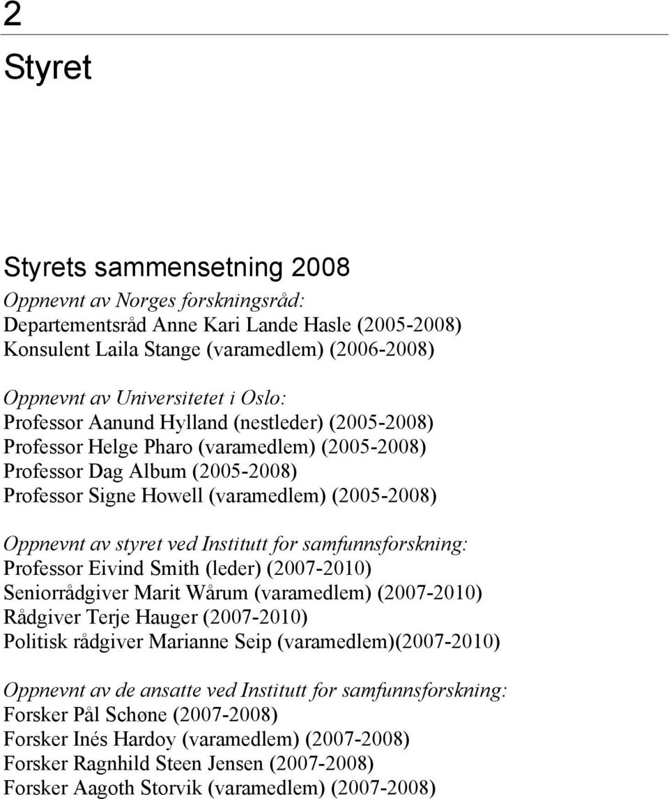 styret ved Institutt for samfunnsforskning: Professor Eivind Smith (leder) (2007-2010) Seniorrådgiver Marit Wårum (varamedlem) (2007-2010) Rådgiver Terje Hauger (2007-2010) Politisk rådgiver Marianne